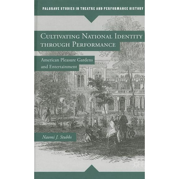 Palgrave Studies in Theatre and Performa Cultivating National Identity Through Performance: American Pleasure Gardens and Entertainment, (Hardcover)