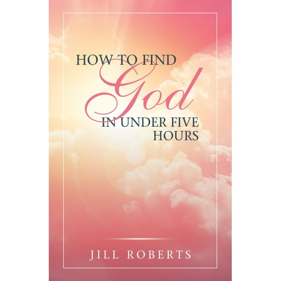 How to Find God in Under Five Hours (Hardcover) by Jill Roberts