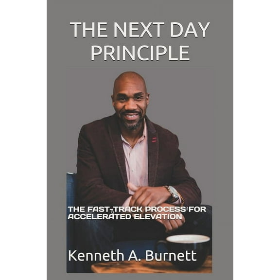 The Next Day Principle: The Fast-Track Process for Accelerated Elevation (Paperback) by Kenneth a Burnett