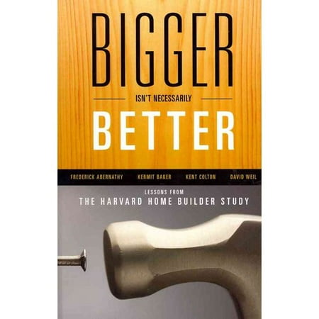 Harvard Lessons - Bigger Isn't Necessarily Better : Lessons from the Harvard Home Builder Study