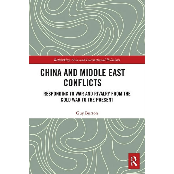 Rethinking Asia and International Relati China and Middle East Conflicts: Responding to War and Rivalry from the Cold War to the Present, (Paperback)