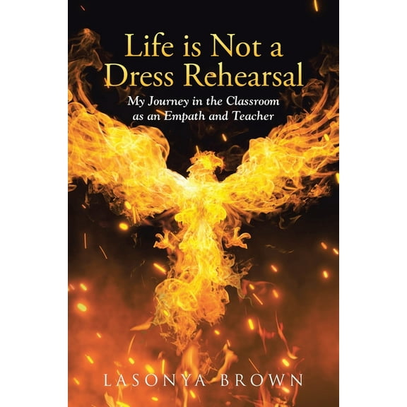 Life is Not a Dress Rehearsal: My Journey in the Classroom as an Empath and Teacher (Paperback)