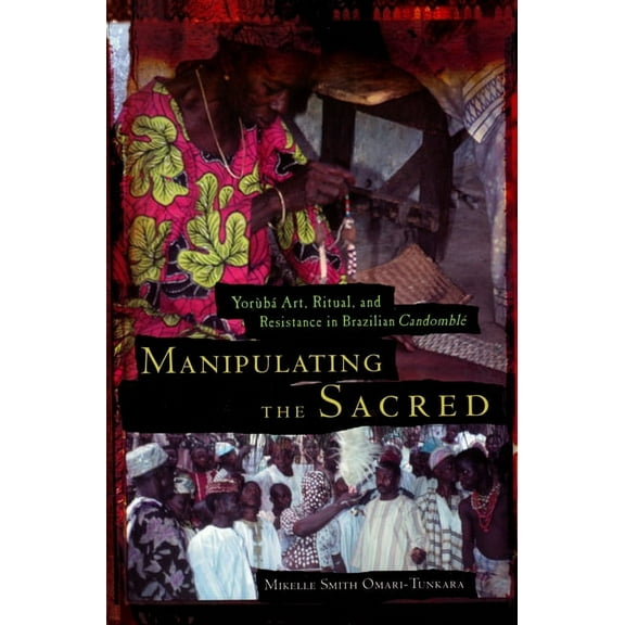 African American Life Manipulating the Sacred: YorÃ¹bÃ¡ Art, Ritual, and Resistance in Brazilian CandomblÃ©, (Paperback)