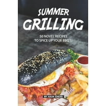 Summer Grilling : 50 Novel Recipes to Spice Up Your BBQ's! (Paperback)