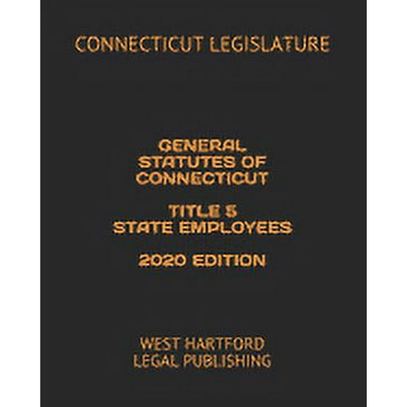 General Statutes of Connecticut Title 5 State Employees 2020 Edition: West Hartford Legal Publishing (Paperback)