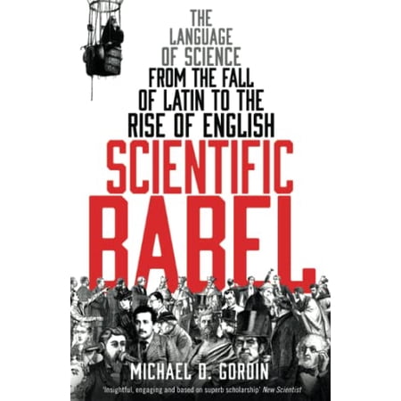 Scientific Babel : The Language of Science from the Fall of Latin to the Rise of English