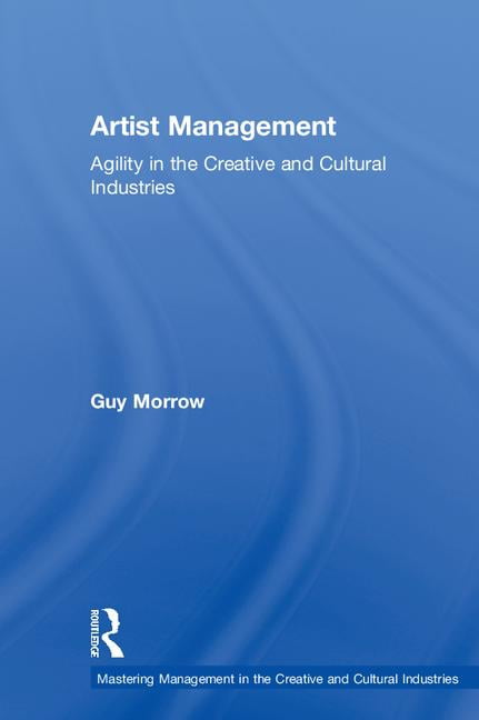 Artist Management Agility in the Creative and Cultural Industries Mastering Management in the Creative and Cultural Industries