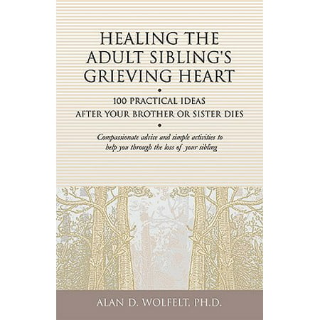 Healing the Adult Sibling's Grieving Heart : 100 Practical Ideas After Your Brother or Sister