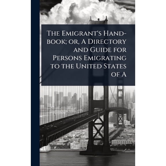 The Emigrant's Hand-book; or, A Directory and Guide for Persons Emigrating to the United States of A, (Hardcover)