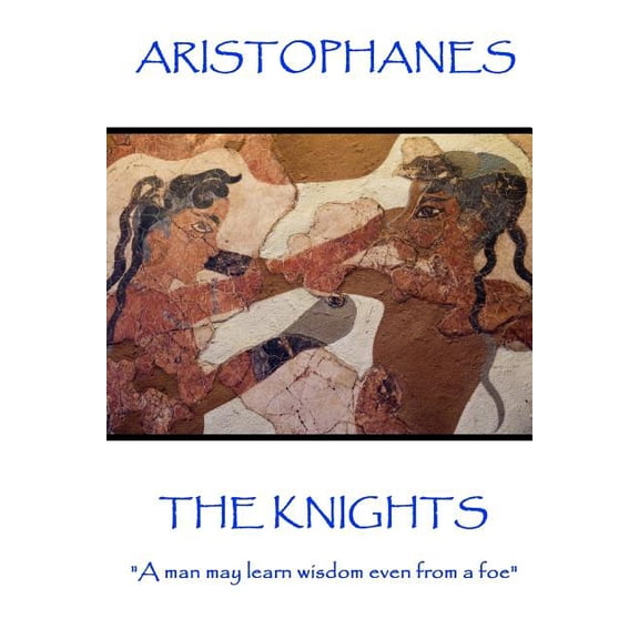 Aristophanes - The Knights: "A man may learn wisdom even from a foe" (Paperback)