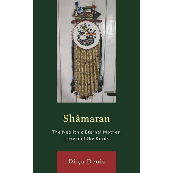 Kurdish Societies, Politics, and Interna ShÃ¢maran: The Neolithic Eternal Mother, Love and the Kurds, (Hardcover)