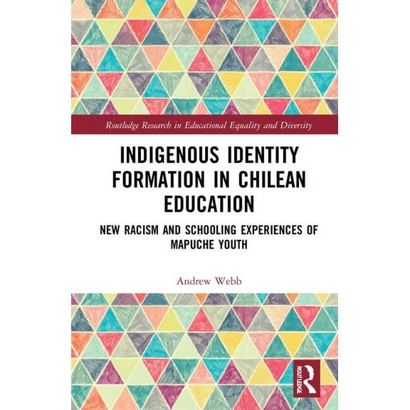 Routledge Research in Educational Equali Indigenous Identity Formation in Chilean Education: New Racism and Schooling Experiences of Mapuche Youth, (Hardcover)