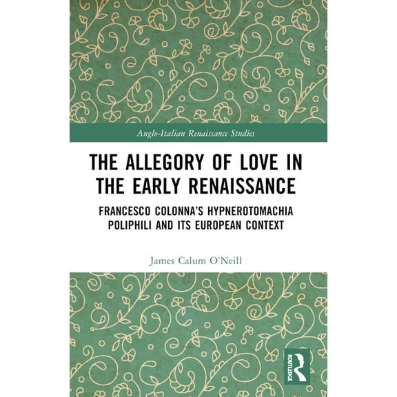 Anglo-Italian Renaissance Studies The Allegory of Love in the Early Renaissance: Francesco Colonna's Hypnerotomachia Poliphili and its European Context, (Paperback)