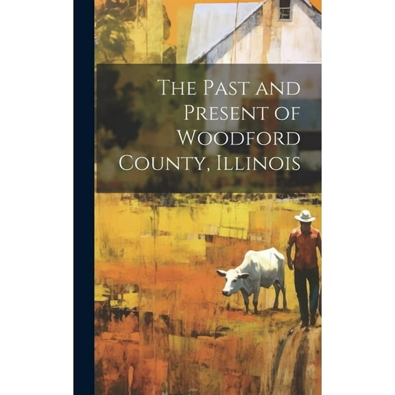 The Past and Present of Woodford County, Illinois (Hardcover)
