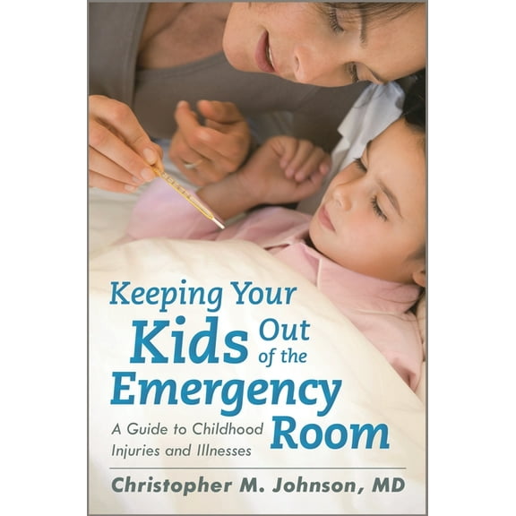 Keeping Your Kids Out of the Emergency Room: A Guide to Childhood Injuries and Illnesses, (Hardcover)