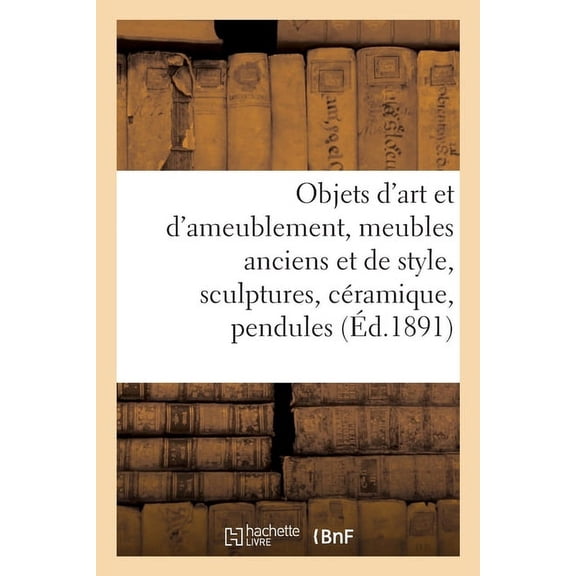 Objets d'Art Et d'Ameublement, Meubles Anciens Et de Style, Sculptures, CÃ©ramique, Pendules, (Paperback)