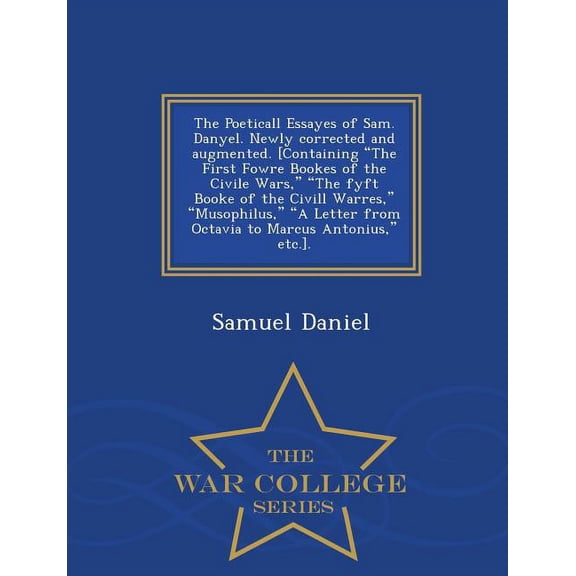 The Poeticall Essayes of Sam. Danyel. Newly Corrected and Augmented. [Containing the First Fowre Bookes of the Civile Wa, (Paperback)