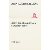 Albert Gallatin American Statesmen Series, Vol. XIII (Paperback)