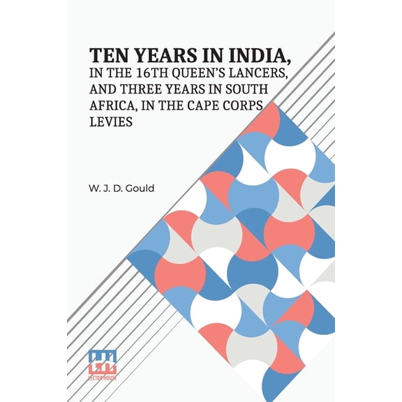 Ten Years In India, In The 16Th Queen s Lancers, And Three Years In South Africa, In The Cape Corps Levies, (Paperback)