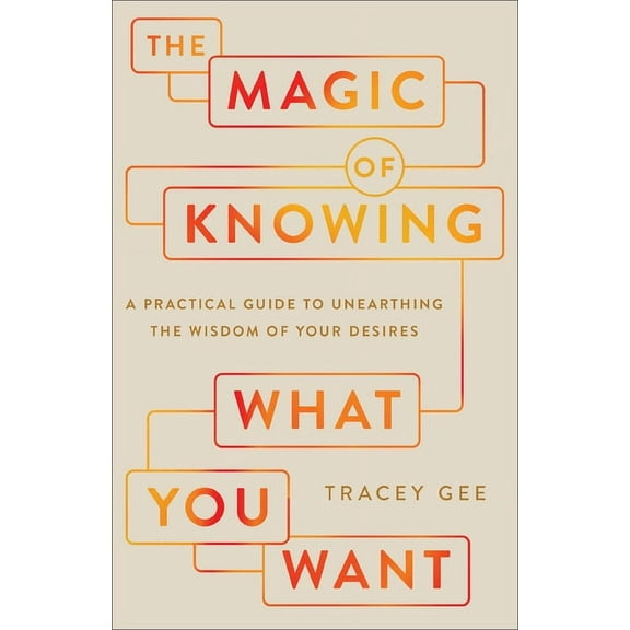 Magic of Knowing What You Want: A Practical Guide to Unearthing the Wisdom of Your Desires, (Hardcover)