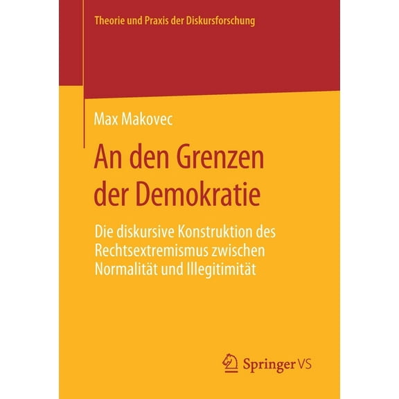 Theorie Und Praxis Der Diskursforschung An Den Grenzen Der Demokratie: Die Diskursive Konstruktion Des Rechtsextremismus Zwischen NormalitÃ¤t Und IllegitimitÃ¤t, (Paperback)