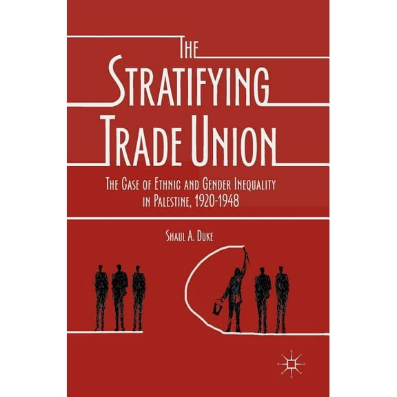 The Stratifying Trade Union: The Case of Ethnic and Gender Inequality in Palestine, 1920-1948, (Hardcover)