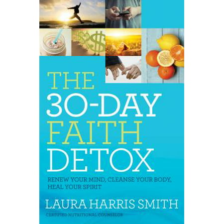 The 30-Day Faith Detox : Renew Your Mind, Cleanse Your Body, Heal Your Spirit