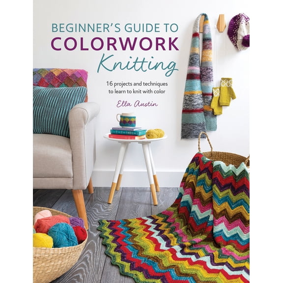 Beginner's Guide to Colorwork Knitting: 16 Projects and Techniques to Learn to Knit with Color, (Paperback)