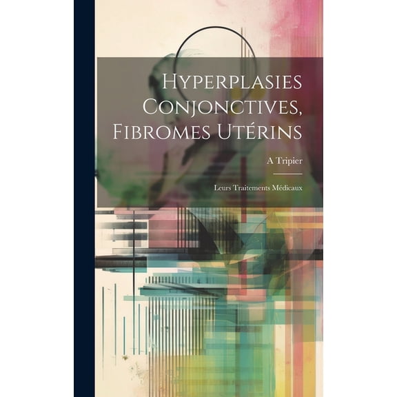 Hyperplasies Conjonctives, Fibromes Utérins: Leurs Traitements Médicaux (Hardcover)