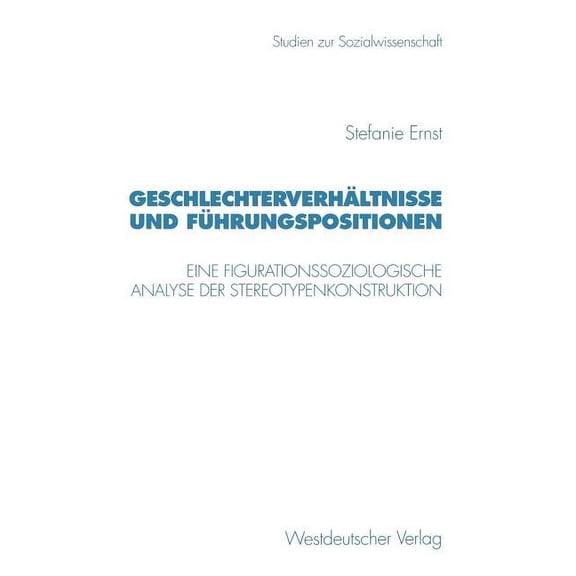 Studien Zur Sozialwissenschaft GeschlechterverhÃ¤ltnisse Und FÃ¼hrungspositionen: Eine Figurationssoziologische Analyse Der Stereotypenkonstruktion, Book 206, (Paperback)