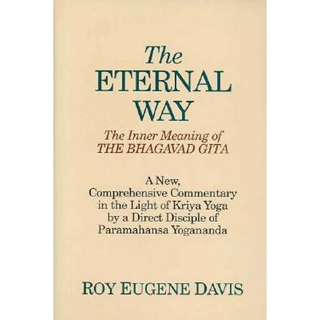 The Eternal Way: The Inner Meaning of the Bhagavad Gita : A New Comprehensive Commentary in the Light of Kriya Yoga by a Direct Disciple