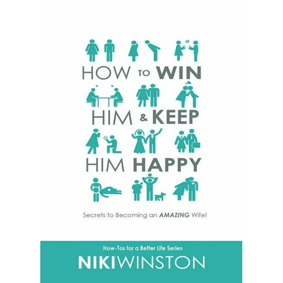 How-Tos for a Better Life How to Win Him and Keep Him Happy: Secrets to Becoming an AMAZING Wife!, Book 1, (Paperback)