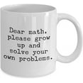 thumbnail image 2 of Funny Math mug - Dear math Please grow up and solve your own problem - Funny Mathematician Gift idea, 2 of 2