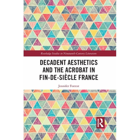 Routledge Studies in Nineteenth Century Decadent Aesthetics and the Acrobat in French Fin de siècle, (Paperback)