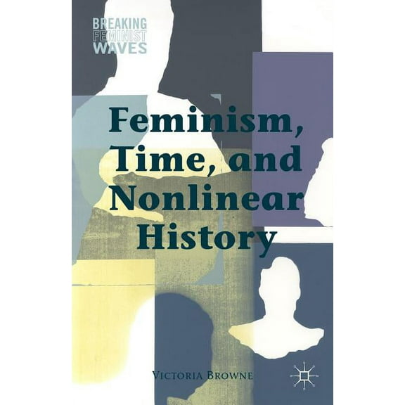 Breaking Feminist Waves Feminism, Time, and Nonlinear History, (Hardcover)