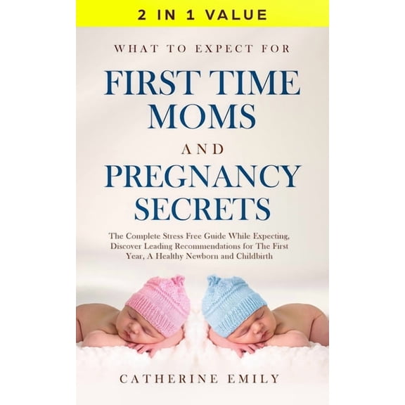 What to Expect for First Time Moms and Pregnancy Secrets: The Complete Stress Free Guide While Expecting, Discover Leadi, (Paperback)