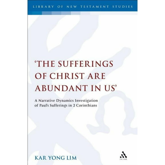Library of New Testament Studies The Sufferings of Christ Are Abundant in Us': A Narrative Dynamics Investigation of Paul's Sufferings in 2 Corinthians, (Paperback)