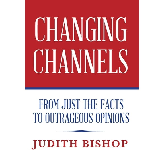 Changing Channels: From Just The Facts To Outrageous Opinions, (Hardcover)