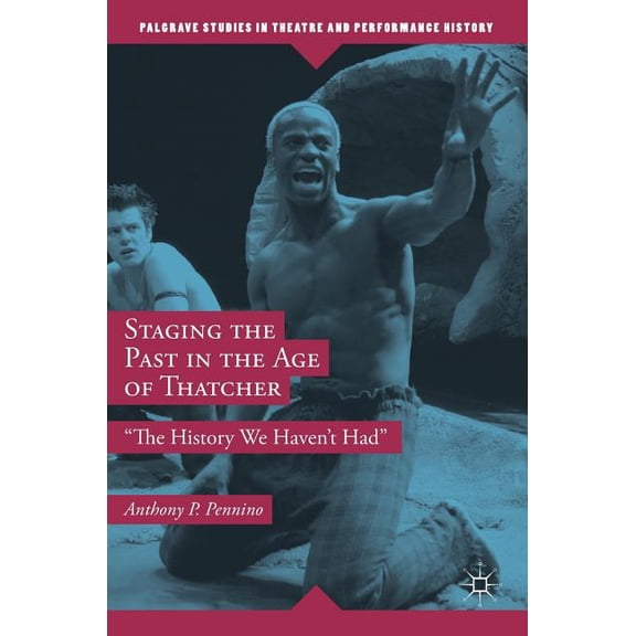 Palgrave Studies in Theatre and Performa Staging the Past in the Age of Thatcher: The History We Haven't Had, (Hardcover)