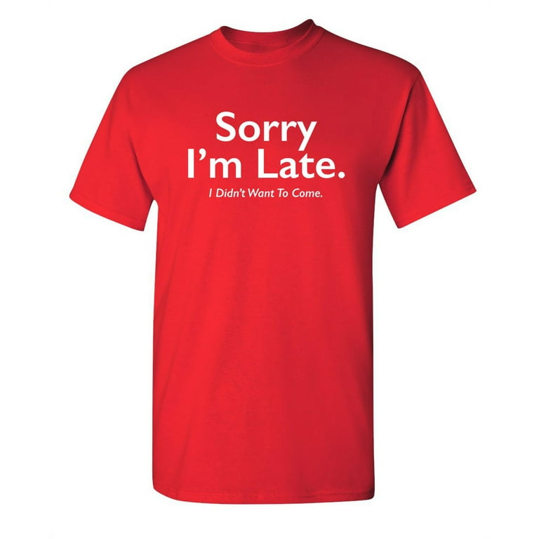 Hurtigt højde sprede Sorry I'm Late I Didn't Want To Come Funny Meme Saying Apologetics Tshirts  Weird Witty Apparel For Introvert Humorous Men Sarcastic Funny T Shirt -  Walmart.com