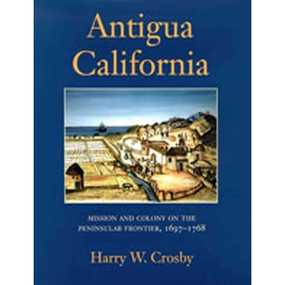 Antigua California: Mission and Colony on the Peninsular Frontier, 1697-1768, (Hardcover)