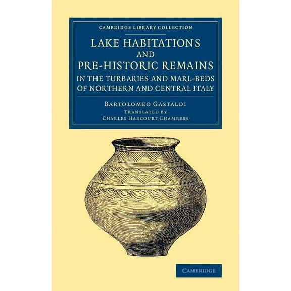 Cambridge Library Collection - Archaeolo Lake Habitations and Pre-Historic Remains in the Turbaries and Marl-Beds of Northern and Central Italy, (Paperback)