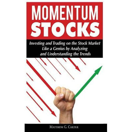 Momentum Stocks : Investing and Trading on the Stock Market Like a Genius by Analyzing and Understanding the