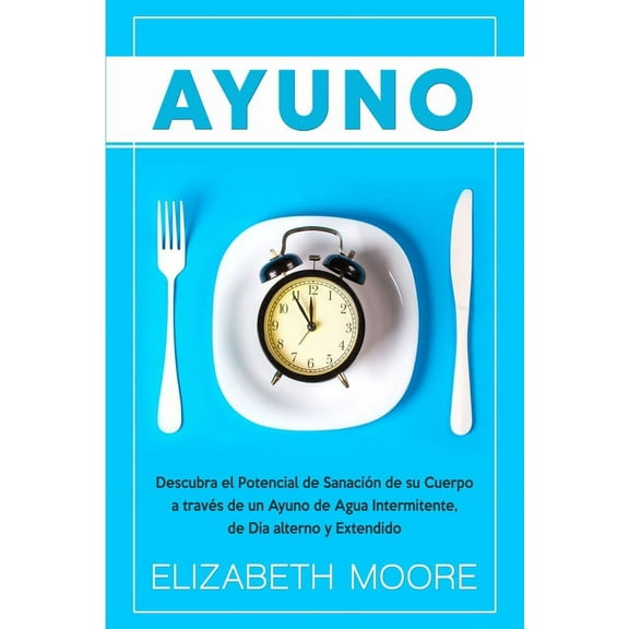 Ayuno: Descubra el Potencial de Sanación de su Cuerpo a través de un Ayuno de Agua Intermitente, de Día alterno y Extend, (Paperback)