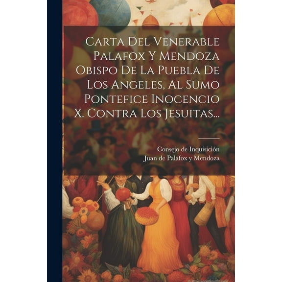 Carta Del Venerable Palafox Y Mendoza Obispo De La Puebla De Los Angeles, Al Sumo Pontefice Inocencio X. Contra Los Jesuitas... (Paperback)