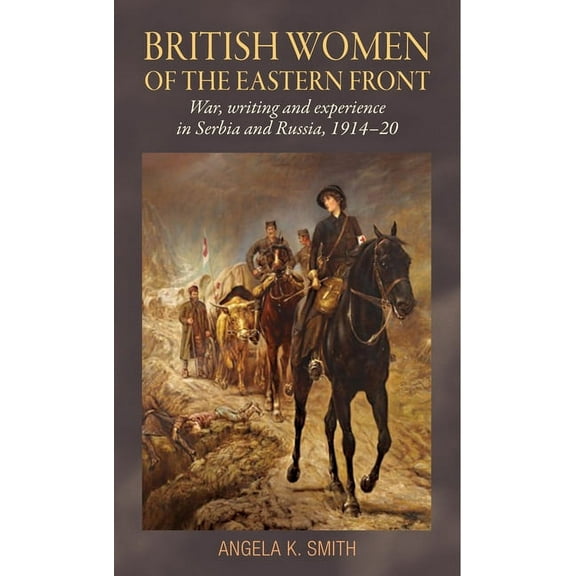 British Women of the Eastern Front: War, Writing and Experience in Serbia and Russia, 1914-20, (Hardcover)