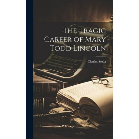 The Tragic Career of Mary Todd Lincoln, (Hardcover)