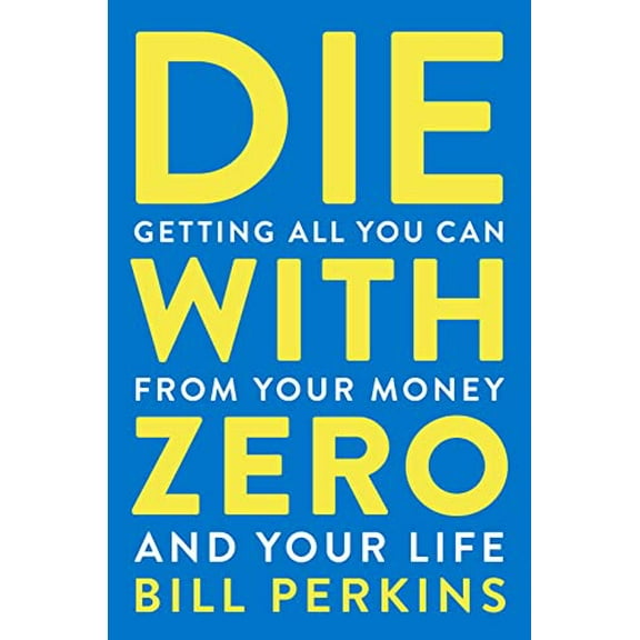 Pre-Owned Die with Zero: Getting All You Can from Your Money and Your Life (Hardcover) 0358099765 9780358099765