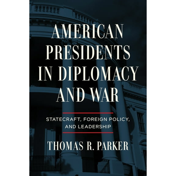 American Presidents in Diplomacy and War: Statecraft, Foreign Policy, and Leadership, (Paperback)