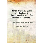 Maria Sophia, Queen of Naples A Continuation of "The Empress Elizabeth." 1905 [Hardcover]
